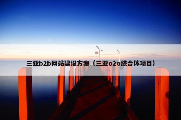 三亚b2b网站建设方案（三亚o2o综合体项目）-第1张图片-冷动云