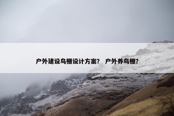 户外建设鸟棚设计方案？ 户外养鸟棚？-第1张图片-冷动云
