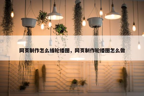 网页制作怎么插轮播图，网页制作轮播图怎么做-第1张图片-冷动云