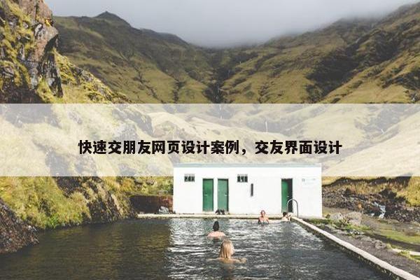 快速交朋友网页设计案例，交友界面设计-第1张图片-冷动云