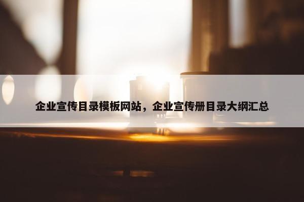 企业宣传目录模板网站，企业宣传册目录大纲汇总-第1张图片-冷动云