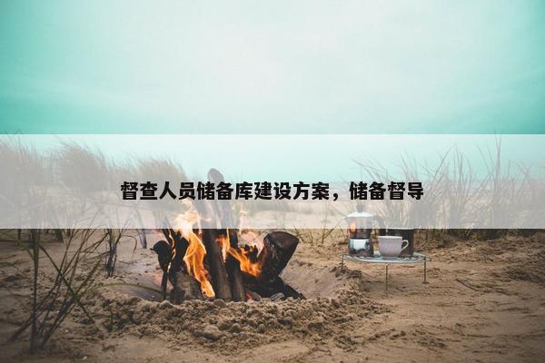 督查人员储备库建设方案，储备督导-第1张图片-冷动云