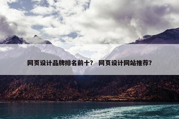 网页设计品牌排名前十？ 网页设计网站推荐？-第1张图片-冷动云
