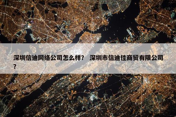 深圳信迪网络公司怎么样？ 深圳市信迪佳商贸有限公司？-第1张图片-冷动云