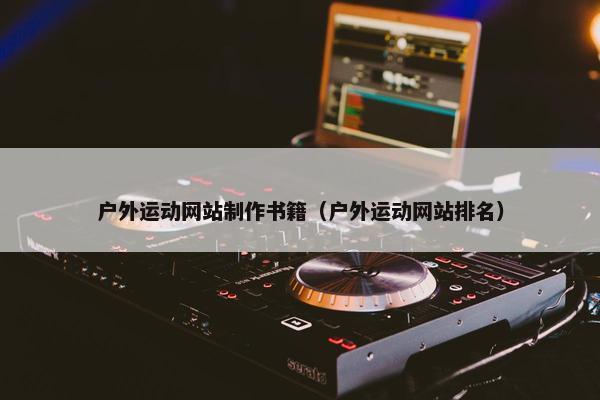 户外运动网站制作书籍（户外运动网站排名）-第1张图片-冷动云