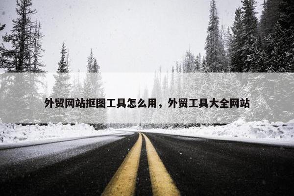外贸网站抠图工具怎么用，外贸工具大全网站-第1张图片-冷动云