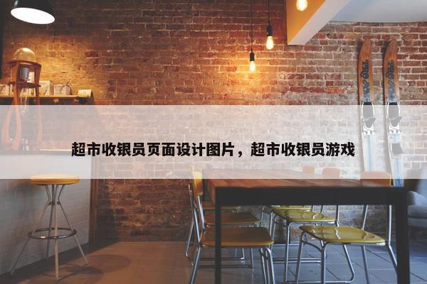 超市收银员页面设计图片，超市收银员游戏-第1张图片-冷动云