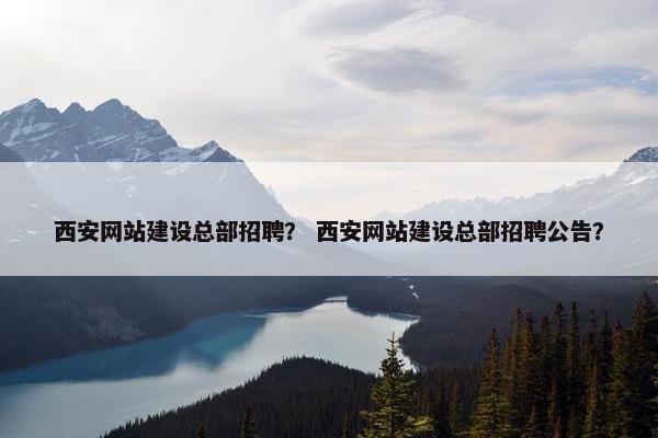 西安网站建设总部招聘？ 西安网站建设总部招聘公告？-第1张图片-冷动云
