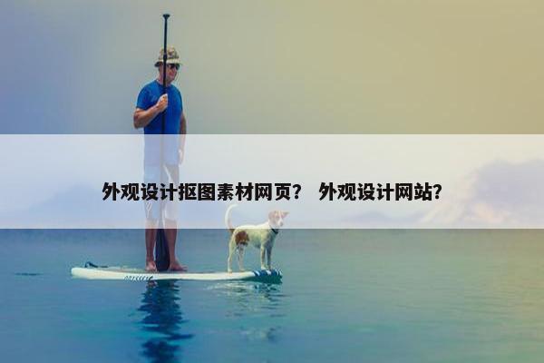 外观设计抠图素材网页？ 外观设计网站？-第1张图片-冷动云