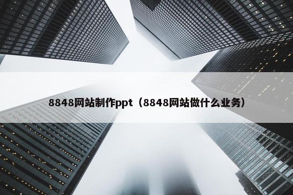 8848网站制作ppt（8848网站做什么业务）-第1张图片-冷动云