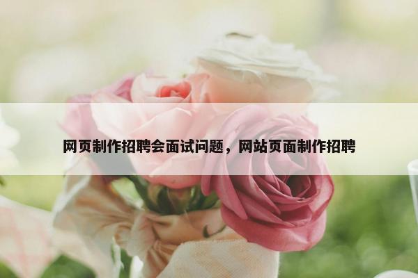 网页制作招聘会面试问题，网站页面制作招聘-第1张图片-冷动云