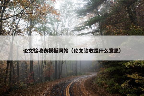 论文验收表模板网站（论文验收是什么意思）-第1张图片-冷动云