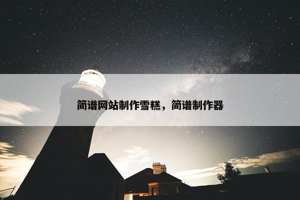 简谱网站制作雪糕，简谱制作器-第1张图片-冷动云