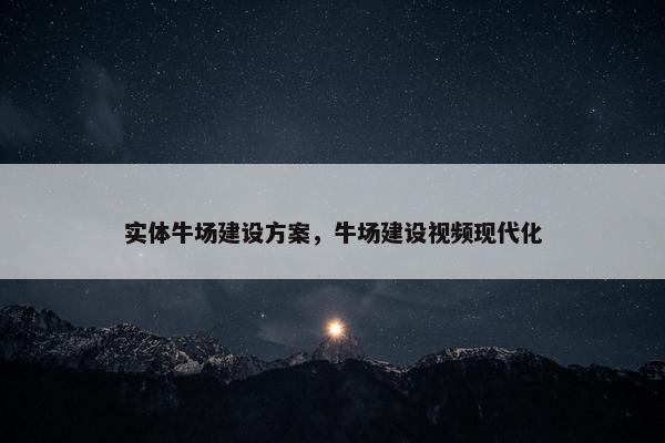 实体牛场建设方案，牛场建设视频现代化-第1张图片-冷动云