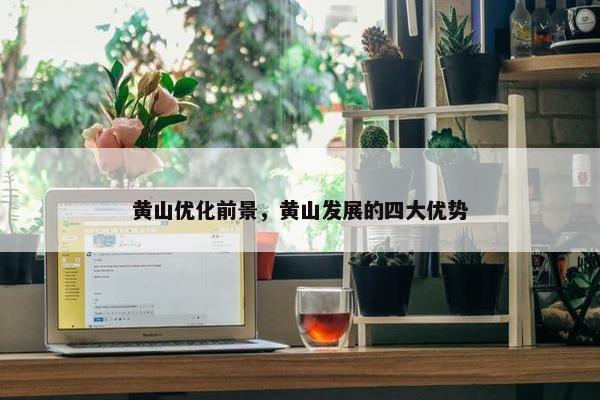 黄山优化前景，黄山发展的四大优势-第1张图片-冷动云