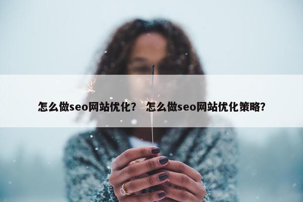 怎么做seo网站优化？ 怎么做seo网站优化策略？-第1张图片-冷动云