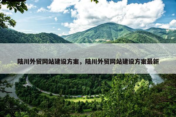 陆川外贸网站建设方案，陆川外贸网站建设方案最新-第1张图片-冷动云