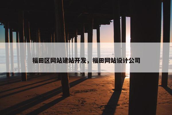 福田区网站建站开发，福田网站设计公司-第1张图片-冷动云