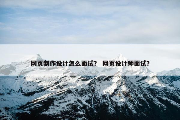 网页制作设计怎么面试？ 网页设计师面试？-第1张图片-冷动云