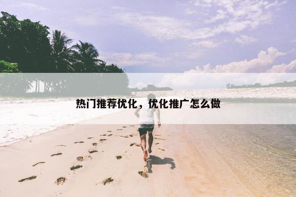 热门推荐优化，优化推广怎么做-第1张图片-冷动云