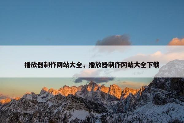 播放器制作网站大全，播放器制作网站大全下载-第1张图片-冷动云