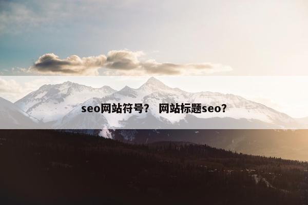 seo网站符号？ 网站标题seo？-第1张图片-冷动云