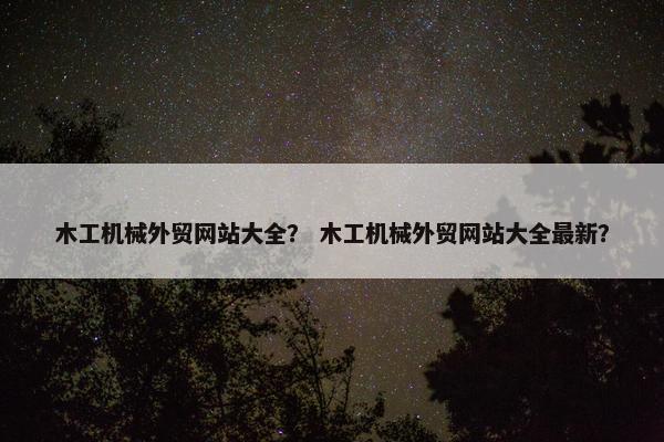 木工机械外贸网站大全？ 木工机械外贸网站大全最新？-第1张图片-冷动云