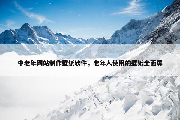 中老年网站制作壁纸软件，老年人使用的壁纸全面屏-第1张图片-冷动云