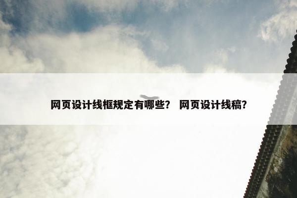 网页设计线框规定有哪些？ 网页设计线稿？-第1张图片-冷动云