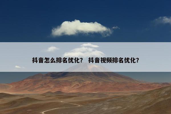 抖音怎么排名优化？ 抖音视频排名优化？-第1张图片-冷动云