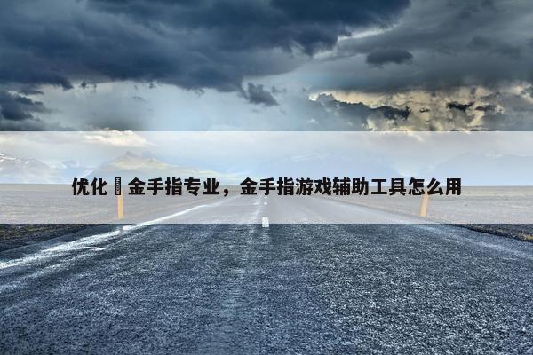 优化夊金手指专业，金手指游戏辅助工具怎么用-第1张图片-冷动云