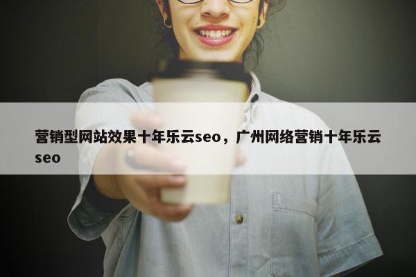 营销型网站效果十年乐云seo，广州网络营销十年乐云seo-第1张图片-冷动云