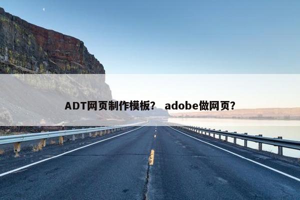ADT网页制作模板？ adobe做网页？-第1张图片-冷动云