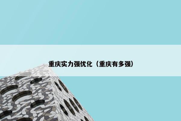 重庆实力强优化（重庆有多强）-第1张图片-冷动云