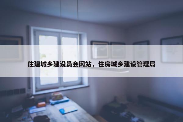 住建城乡建设员会网站，住房城乡建设管理局-第1张图片-冷动云