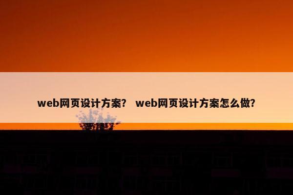 web网页设计方案？ web网页设计方案怎么做？-第1张图片-冷动云