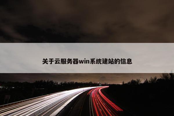 关于云服务器win系统建站的信息-第1张图片-冷动云