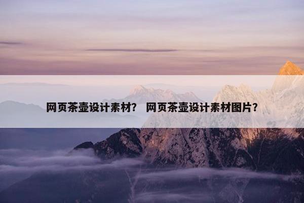 网页茶壶设计素材？ 网页茶壶设计素材图片？-第1张图片-冷动云