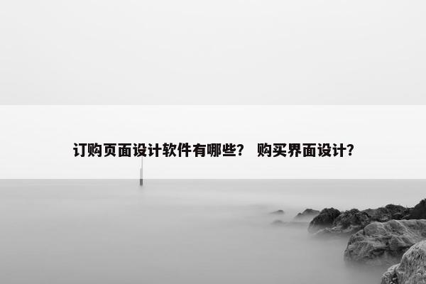 订购页面设计软件有哪些？ 购买界面设计？-第1张图片-冷动云