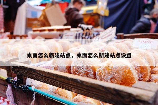 桌面怎么新建站点，桌面怎么新建站点设置-第1张图片-冷动云