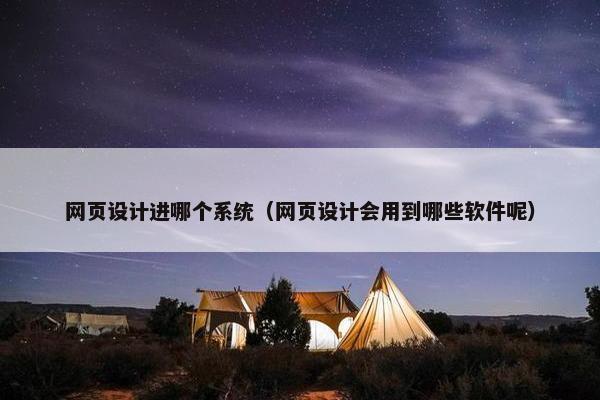 网页设计进哪个系统（网页设计会用到哪些软件呢）-第1张图片-冷动云