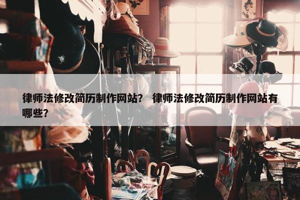 律师法修改简历制作网站？ 律师法修改简历制作网站有哪些？-第1张图片-冷动云