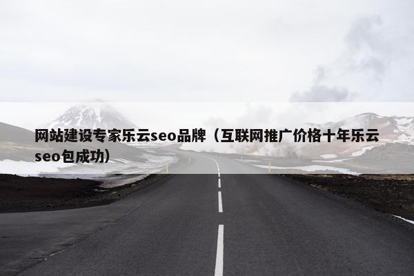 网站建设专家乐云seo品牌（互联网推广价格十年乐云seo包成功）-第1张图片-冷动云