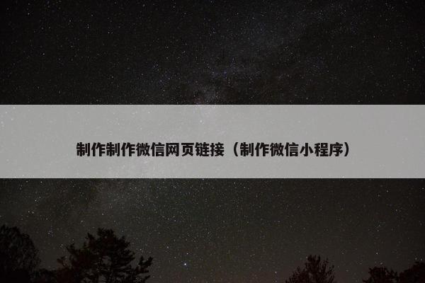 制作制作微信网页链接（制作微信小程序）-第1张图片-冷动云