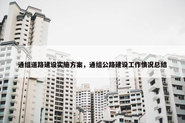 通组道路建设实施方案，通组公路建设工作情况总结-第1张图片-冷动云
