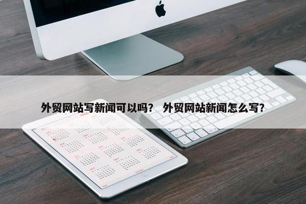 外贸网站写新闻可以吗？ 外贸网站新闻怎么写？-第1张图片-冷动云