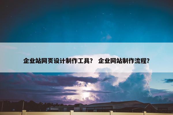 企业站网页设计制作工具？ 企业网站制作流程？-第1张图片-冷动云