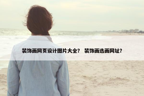 装饰画网页设计图片大全？ 装饰画选画网址？-第1张图片-冷动云