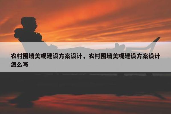农村围墙美观建设方案设计，农村围墙美观建设方案设计怎么写-第1张图片-冷动云