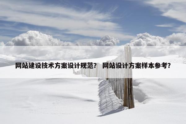 网站建设技术方案设计规范？ 网站设计方案样本参考？-第1张图片-冷动云